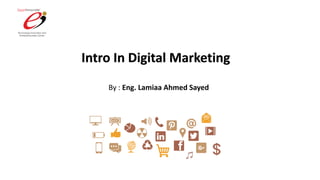 Intro In Digital Marketing
By : Eng. Lamiaa Ahmed Sayed
 