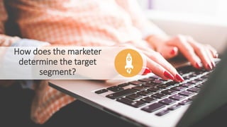 How does the marketer
determine the target
segment?
 