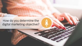 How do you determine the
digital marketing objective?
 
