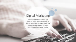 Digital Marketing
The marketing of products or
services using digital channels to
reach consumers. The key objective
is to promote brands through
various forms of digital media.
 