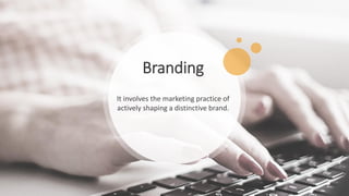 Branding
It involves the marketing practice of
actively shaping a distinctive brand.
 
