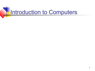1
Introduction to Computers
 
