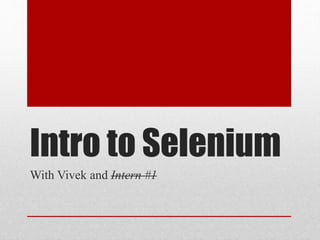 Intro to Selenium
With Vivek and Intern #1
 