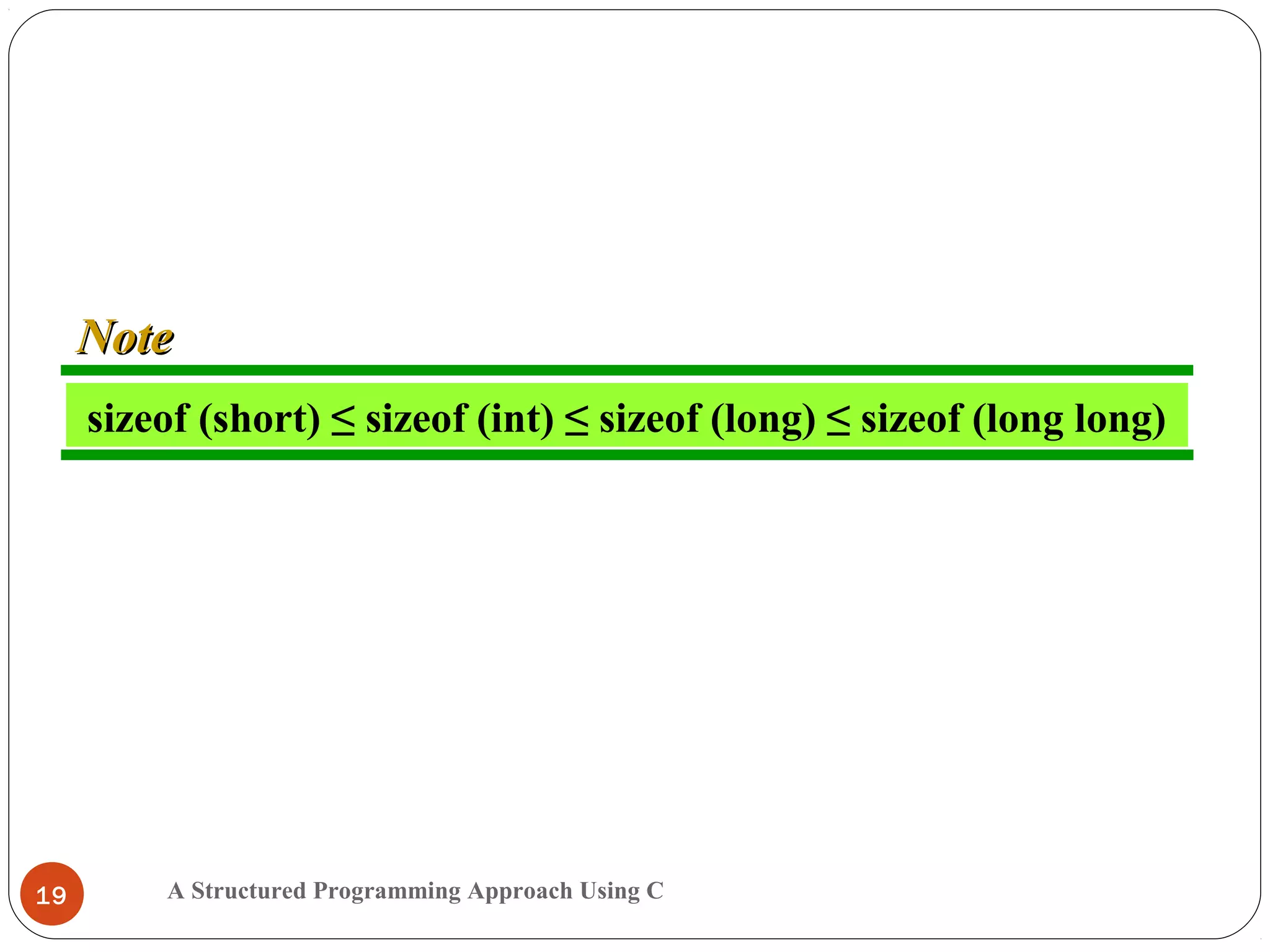 A Structured Programming Approach Using C19
sizeof (short) ≤ sizeof (int) ≤ sizeof (long) ≤ sizeof (long long)
NoteNote
 
