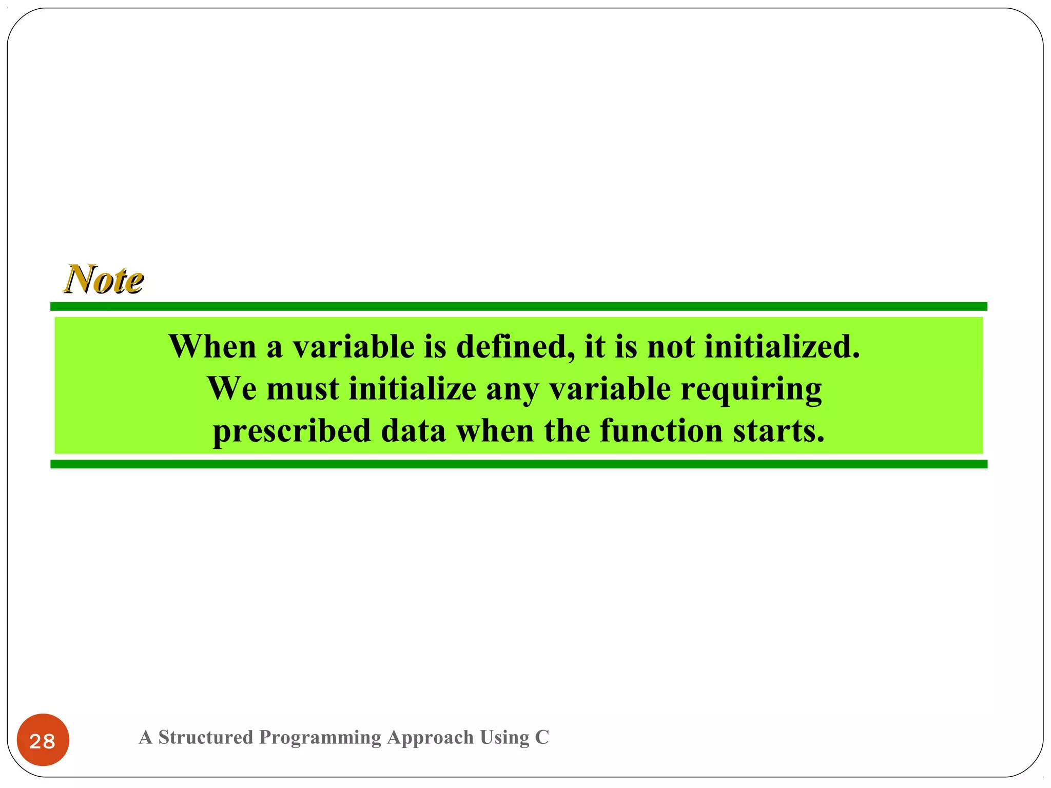 A Structured Programming Approach Using C28
When a variable is defined, it is not initialized.
We must initialize any variable requiring
prescribed data when the function starts.
NoteNote
 