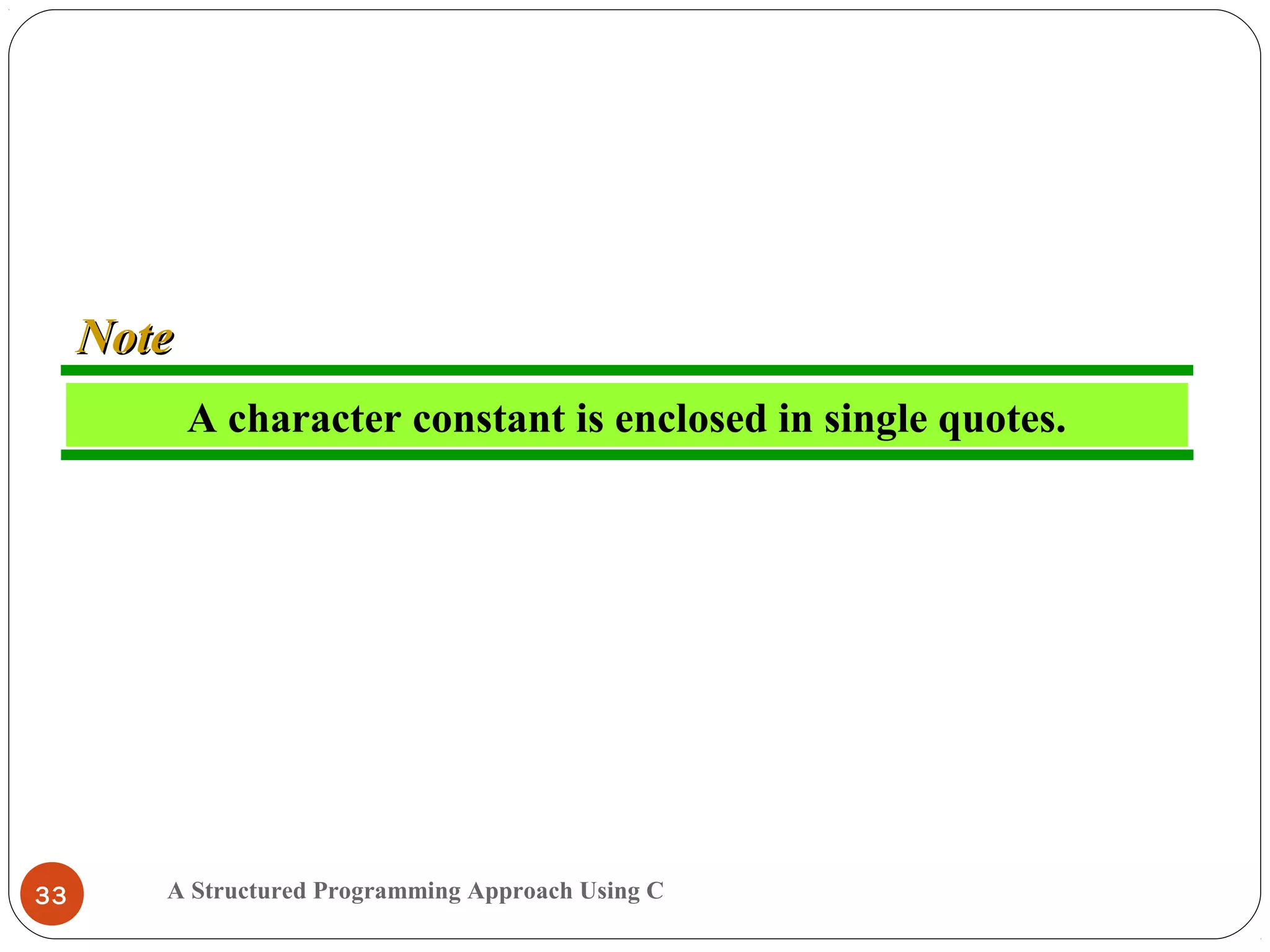 A Structured Programming Approach Using C33
A character constant is enclosed in single quotes.
NoteNote
 