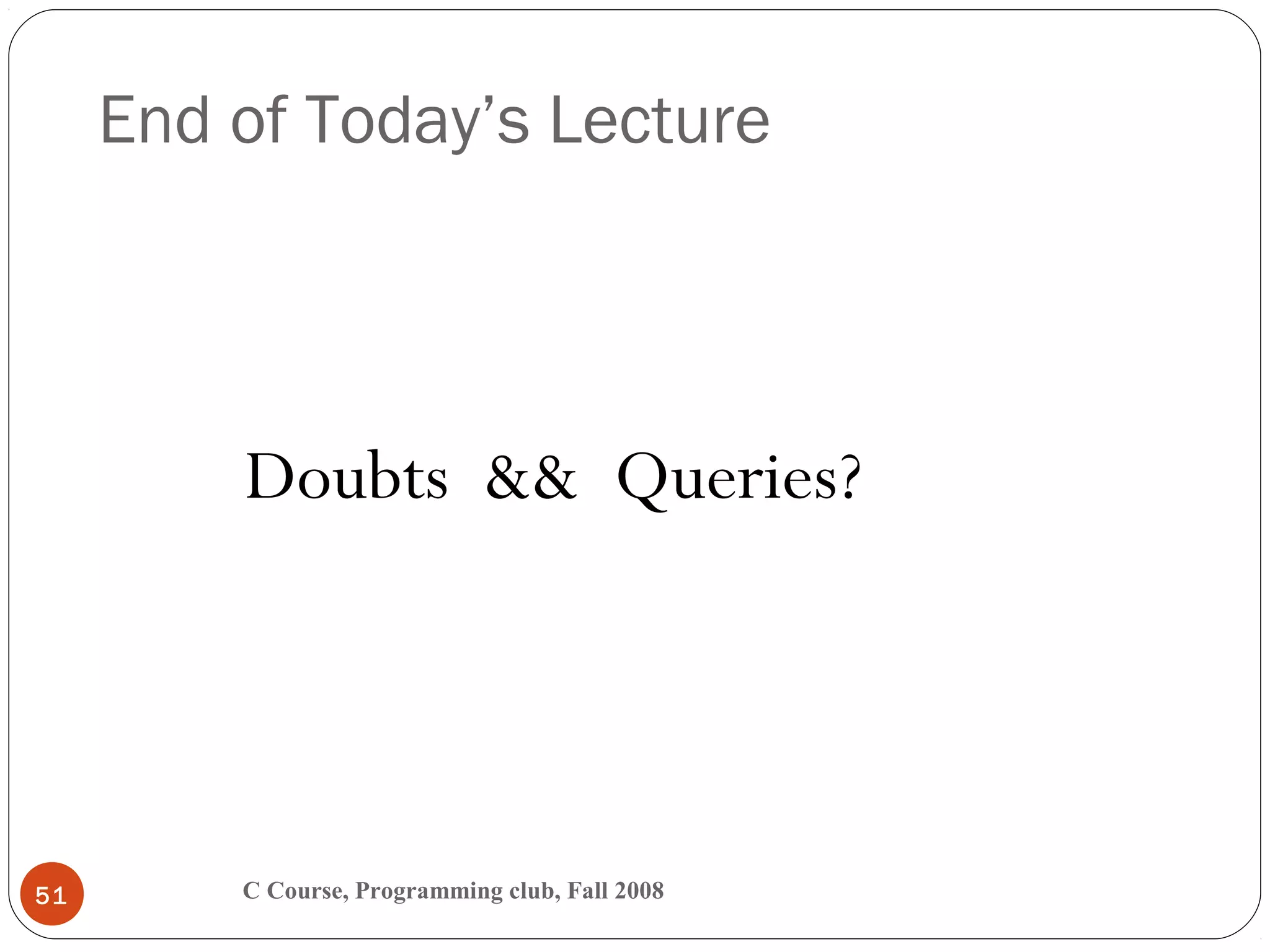 End of Today’s Lecture
C Course, Programming club, Fall 200851
Doubts && Queries?
 