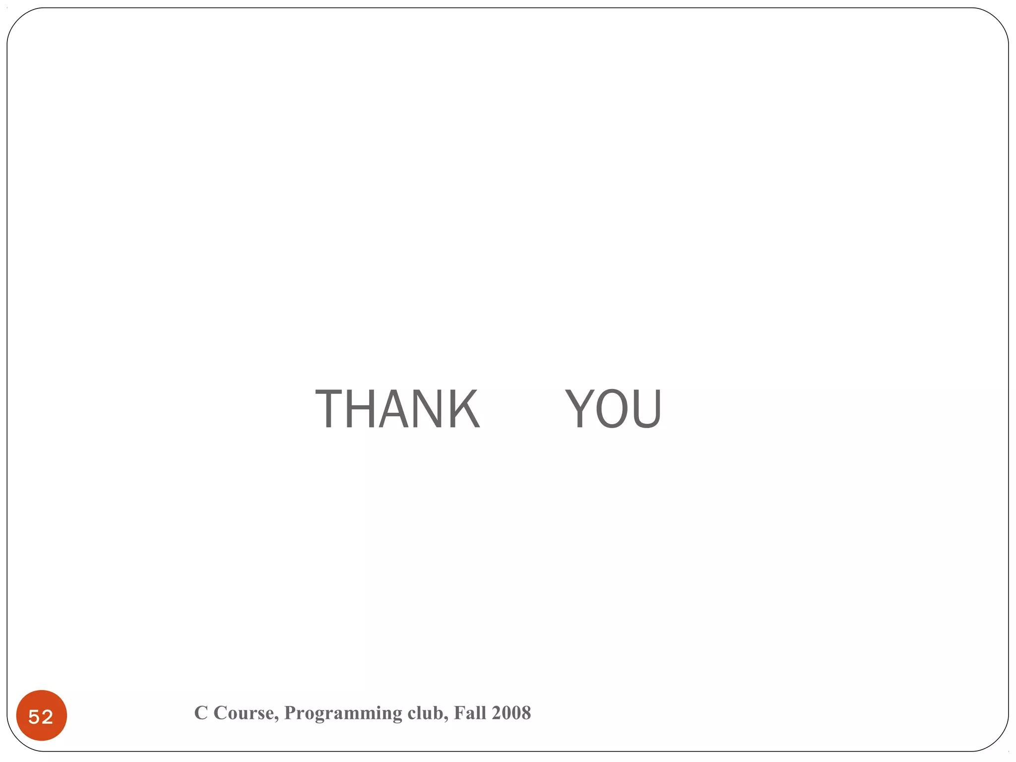 THANK YOU
C Course, Programming club, Fall 200852
 