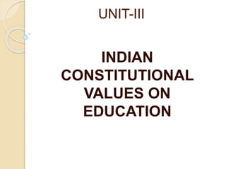 UNIT-III
INDIAN
CONSTITUTIONAL
VALUES ON
EDUCATION
 