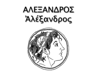 ΑΛΕΞΑΝΔΡΟΣ
Ἀλέξανδρος
 
