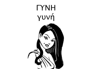 ΓΥΝΗ
γυνή
 