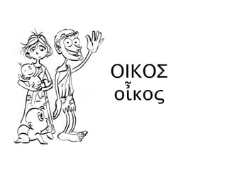 ΟΙΚΟΣ
οἶκος
 