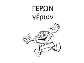 ΓΕΡΩΝ
γέρων
 