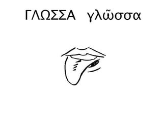 ΓΛΩΣΣΑ γλῶσσα
 