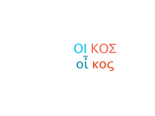 ΟΙ ΚΟΣ
οἶ κος
 