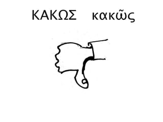 ΚΑΚΩΣ κακῶς
 