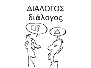 ΔΙΑΛΟΓΟΣ
διάλογος
 