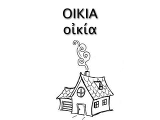 ΟΙΚΙΑ
οἰκία
 