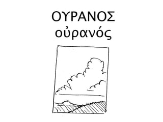 ΟΥΡΑΝΟΣ
οὐρανός
 