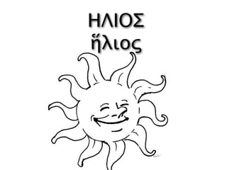 ΗΛΙΟΣ
ἥλιος
 