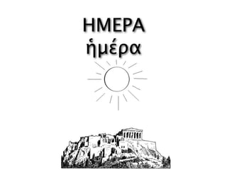 ΗΜΕΡΑ
ἡμέρα
 