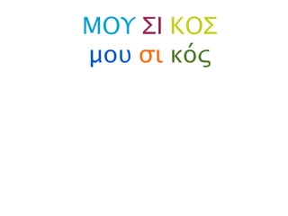 ΜΟΥ ΣΙ ΚΟΣ
μου σι κός
 