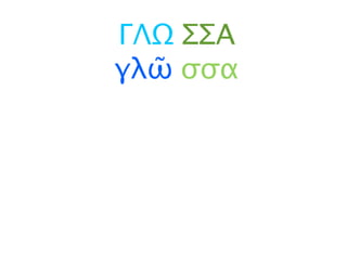 ΓΛΩ ΣΣΑ
γλῶ σσα
 