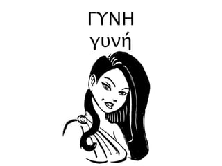 ΓΥΝΗ
γυνή
 