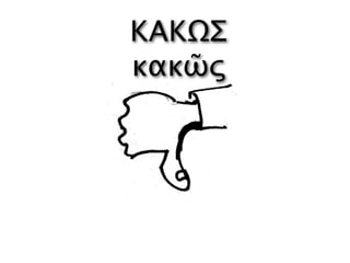 ΚΑΚΩΣ
κακῶς
 