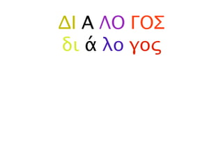 ΔΙ Α ΛΟ ΓΟΣ
δι ά λο γος
 
