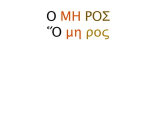 Ο ΜΗ ΡΟΣ
Ὅ μη ρος
 