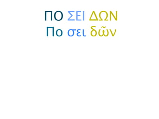 ΠΟ ΣΕΙ ΔΩΝ
Πο σει δῶν
 