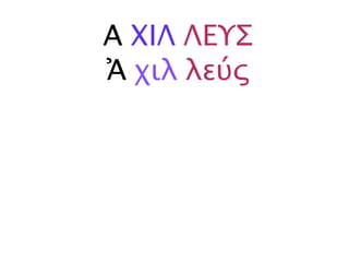 Α ΧΙΛ ΛΕΥΣ
Ἀ χιλ λεύς
 