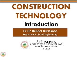 CONSTRUCTION
TECHNOLOGY
Introduction
Fr. Dr. Bennet Kuriakose
Department of Civil Engineering
 