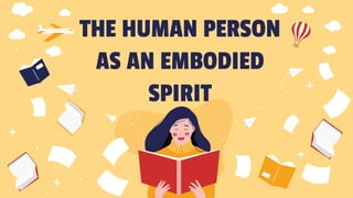 THE HUMAN PERSON
AS AN EMBODIED
SPIRIT
 