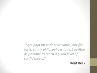 “I get paid for code that works, not for
tests, so my philosophy is to test as little
as possible to reach a given level o...