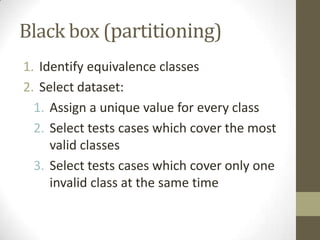 Dynamic evaluation
• White box
• Path Coverage
• Statement Coverage
• Condition Coverage
• Function Coverage
• Black box
• Equivalence partitioning
• Boundary values analysis
 