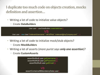 ¿Where I place my tests?
• Unit tests:
• Test Class per Class
• Test Class per SetUp (useful in Xunit frameworks)
• Important naming convention (<ClassName>Test,
<TestSuite>IntegrationTest, …)
• System tests:
• Different project
 