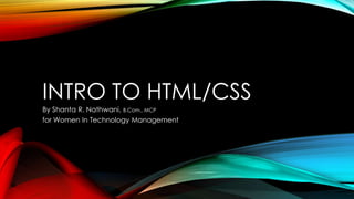 INTRO TO HTML/CSS
By Shanta R. Nathwani, B.Com., MCP
for Women In Technology Management
 