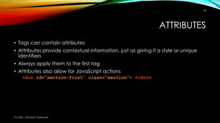 ATTRIBUTES
• Tags can contain attributes
• Attributes provide contextual information, just as giving it a style or unique
...