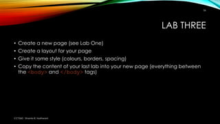 LAB THREE
• Create a new page (see Lab One)
• Create a layout for your page
• Give it some style (colours, borders, spacin...