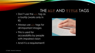 THE ALT AND TITLE TAGS
CCT260 - Shanta R. Nathwani
63
• Don’t use the alt tag as
a tooltip (works only in
IE)
• Always use...