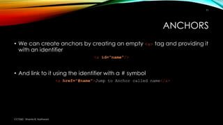 ANCHORS
• We can create anchors by creating an empty <a> tag and providing it
with an identifier
<a id="name"/>
• And link...