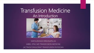 Transfusion Medicine
An Introduction
MATHURANGE KRISHNAPILLAI
MBBS, DTM, MD TRANSFUSION MEDICINE
(ACTING)CONSULTANT TRANSFUSION PHYSICIAN
 