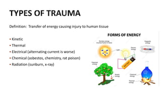 Definition: Transfer of energy causing injury to human tissue
 Kinetic
 Thermal
 Electrical (alternating current is worse)
 Chemical (asbestos, chemistry, rat poison)
 Radiation (sunburn, x-ray)
 