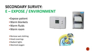 E – EXPOSE / ENVIRONMENT
Expose patient
Warm blankets
Warm fluids
Warm room
Remove wet clothing
Head coverings
Radiant lights
Warmed oxygen
 