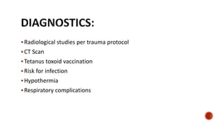 Radiological studies per trauma protocol
CT Scan
Tetanus toxoid vaccination
Risk for infection
Hypothermia
Respiratory complications
 