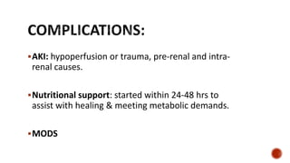 AKI: hypoperfusion or trauma, pre-renal and intra-
renal causes.
Nutritional support: started within 24-48 hrs to
assist with healing & meeting metabolic demands.
MODS
 