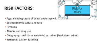 Age: a leading cause of death under age 44.
Socioeconomic status and race
Firearms
Alcohol and drug use
Geography: rural (farm accidents) vs. urban (lead pipes, crime)
Temporal: pattern & timing
 