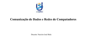 Comunicação de Dados e Redes de Computadores
Docente: Narcísio José Mula
 